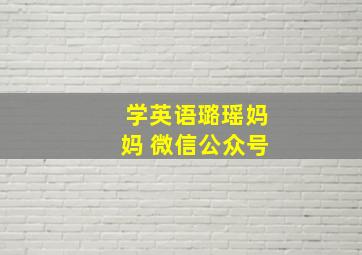 学英语璐瑶妈妈 微信公众号